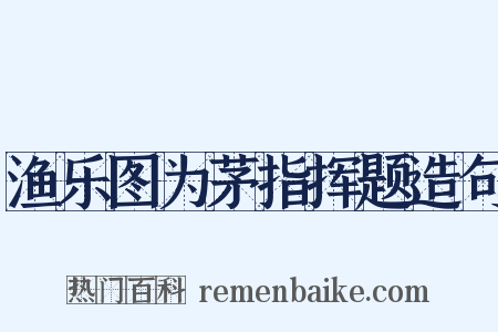 渔乐图为茅指挥题造句是什么意思的图片